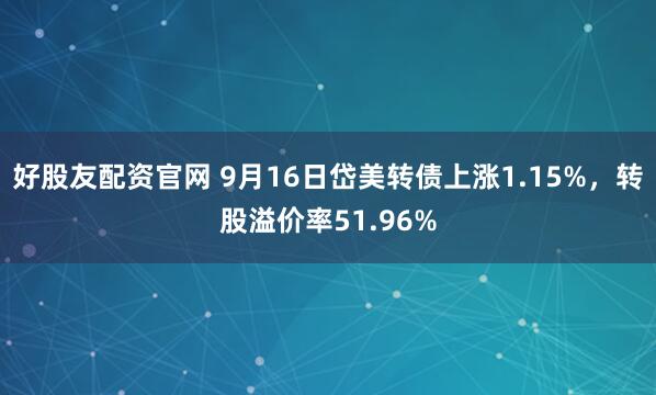 好股友配资官网 9月16日岱美转债上涨1.15%，转股溢价率51.96%
