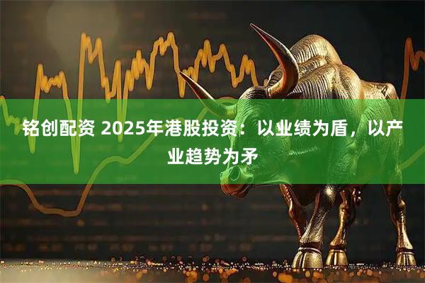 铭创配资 2025年港股投资：以业绩为盾，以产业趋势为矛