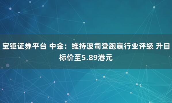 宝钜证券平台 中金：维持波司登跑赢行业评级 升目标价至5.89港元