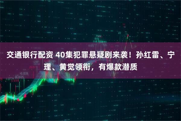 交通银行配资 40集犯罪悬疑剧来袭！孙红雷、宁理、黄觉领衔，有爆款潜质