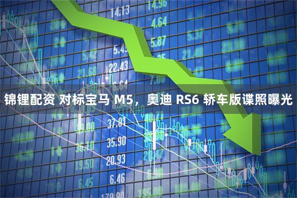 锦锂配资 对标宝马 M5，奥迪 RS6 轿车版谍照曝光